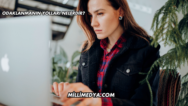 Odaklanmanın Yolları Nelerdir?