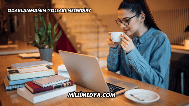 Odaklanmanın Yolları Nelerdir?