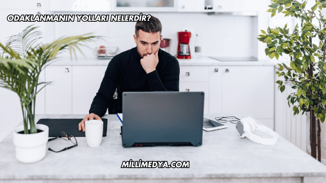 Odaklanmanın Yolları Nelerdir?