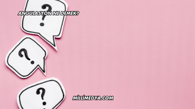 Angulasyon Ne Demek?
