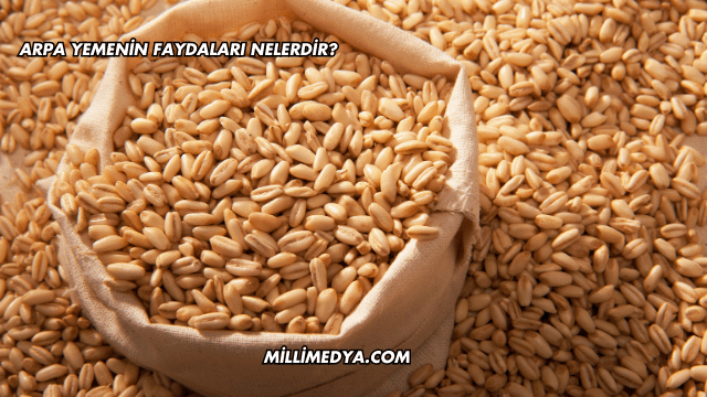Arpa Yemenin Faydaları Nelerdir?