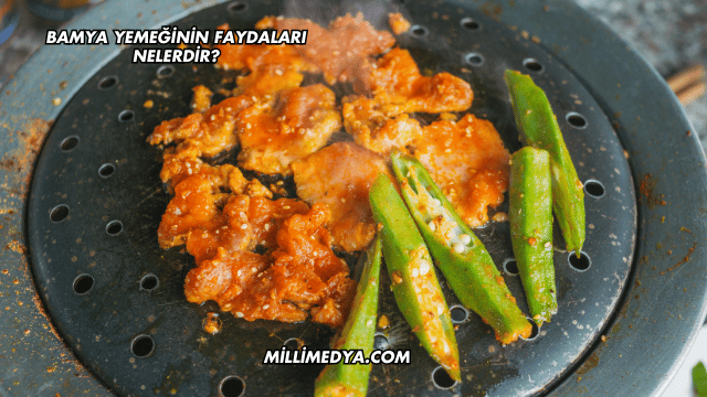 Bamya Yemeğinin Faydaları Nelerdir?