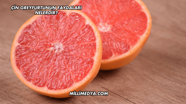 Çin Greyfurtunun Faydaları Nelerdir?