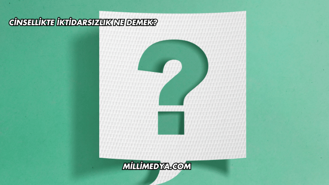 Cinsellikte İktidarsızlık Ne Demek?