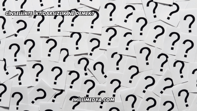 Cinsellikte İktidarsızlık Ne Demek?