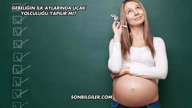 Gebeliğin İlk Aylarında Uçak Yolculuğu Yapılır mı?