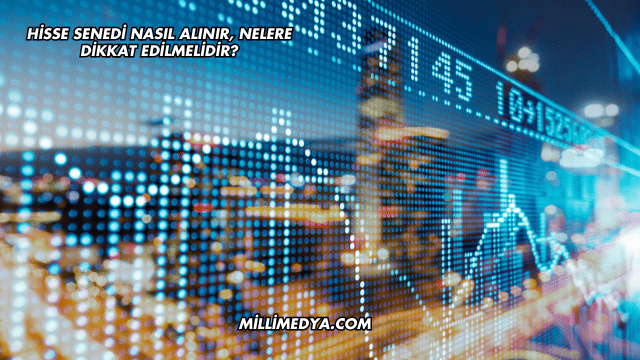 Hisse Senedi Nasıl Alınır, Nelere Dikkat Edilmelidir?