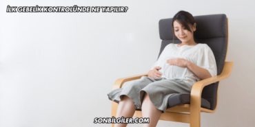 İlk Gebelik Kontrolünde Ne Yapılır?