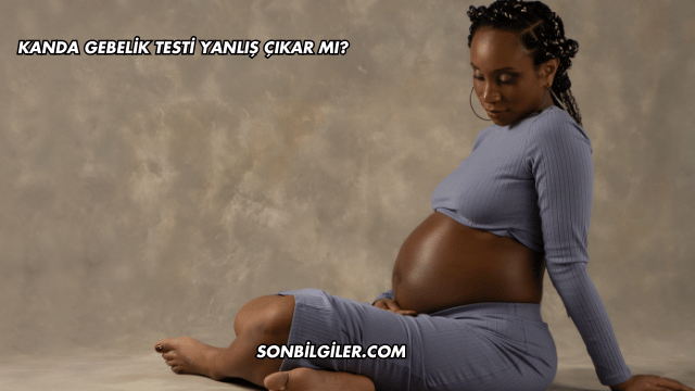 Kanda Gebelik Testi Yanlış Çıkar mı?