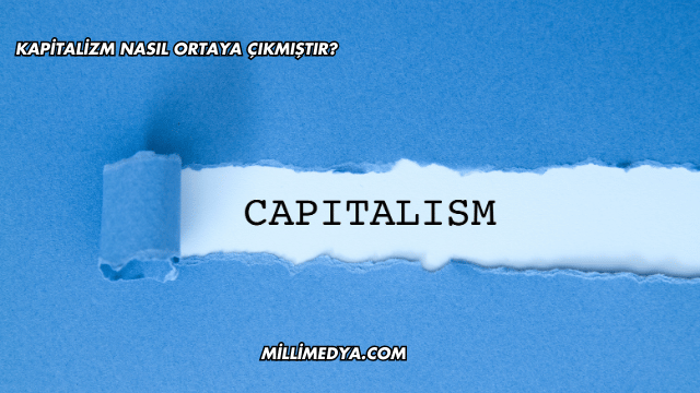 Kapitalizm Nasıl Ortaya Çıkmıştır?