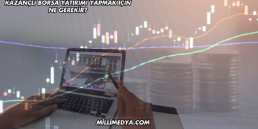 Kazançlı Borsa Yatırımı Yapmak için Ne Gerekir?