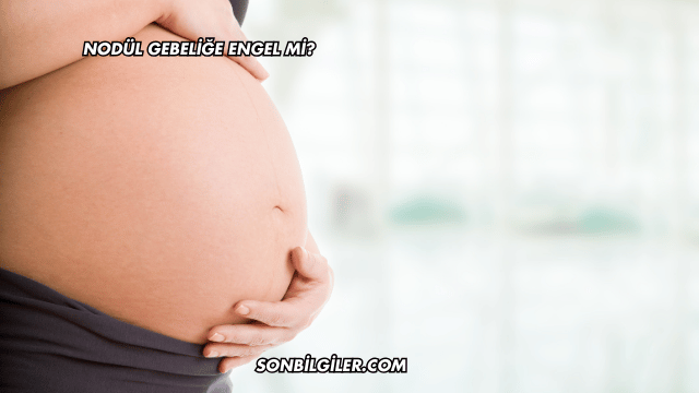 Nodül Gebeliğe Engel mi?