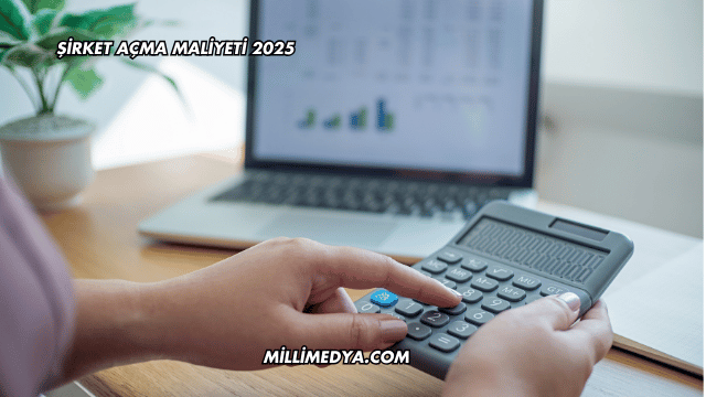 Şirket Açma Maliyeti 2025