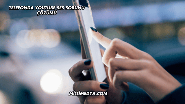 Telefonda YouTube Ses Sorunu Çözümü