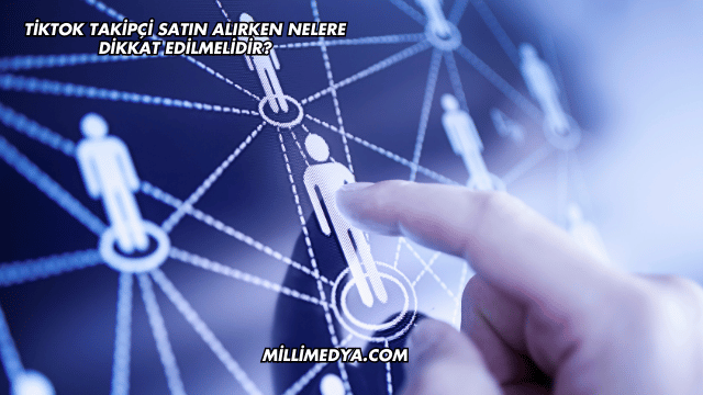 TikTok Takipçi Satın Alırken Nelere Dikkat Edilmelidir?