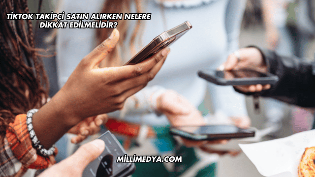 TikTok Takipçi Satın Alırken Nelere Dikkat Edilmelidir?