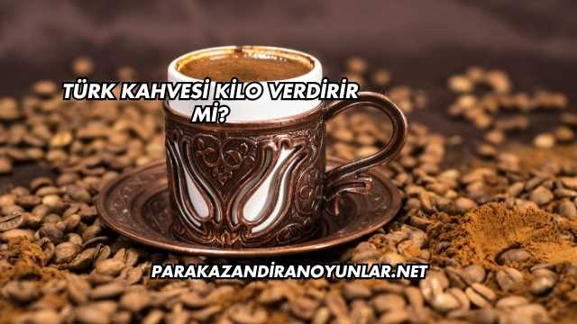 Türk Kahvesi Kilo Verdirir mi?