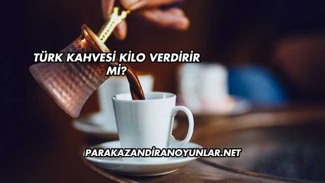 Türk Kahvesi Kilo Verdirir mi?
