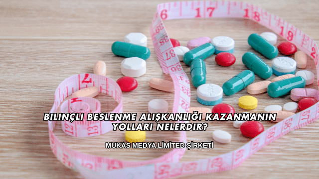 Bilinçli Beslenme Alışkanlığı Kazanmanın Yolları Nelerdir?