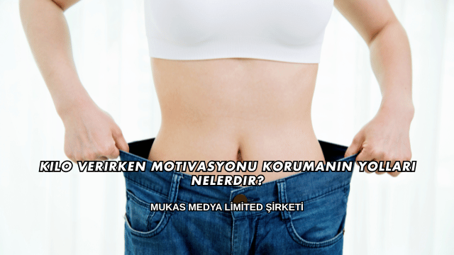 Kilo Verirken Motivasyonu Korumanın Yolları Nelerdir?