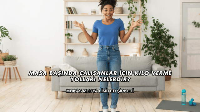 Masa Başında Çalışanlar İçin Kilo Verme Yolları Nelerdir?
