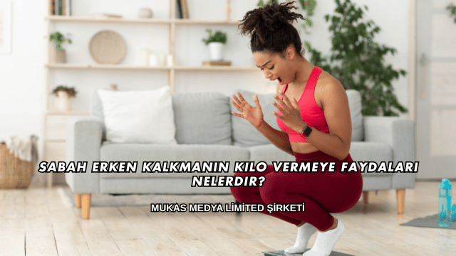 Sabah Erken Kalkmanın Kilo Vermeye Faydaları Nelerdir?